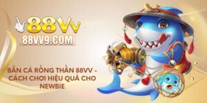 Bắn cá Rồng Thần 88VV - Cách chơi hiệu quả cho Newbie