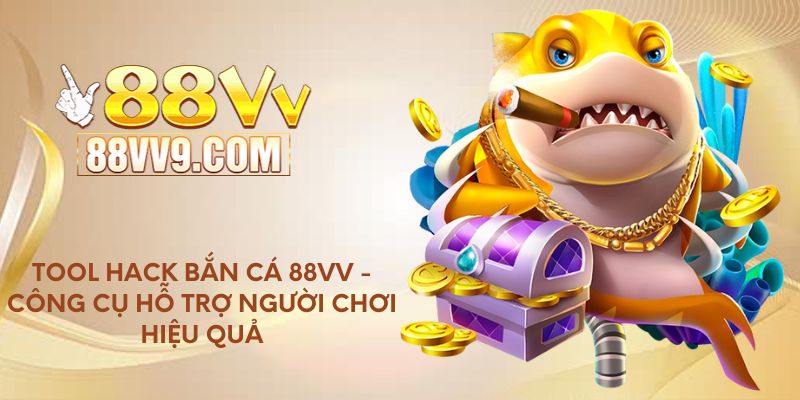 Tool hack bắn cá 88VV - Công cụ hỗ trợ người chơi hiệu quả