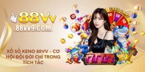 Xổ số Keno 88VV - Cơ hội đổi đời chỉ trong tích tắc